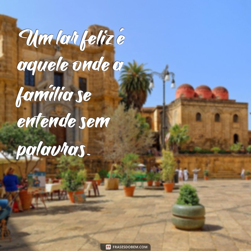 Frases Inspiradoras sobre Lar e Família: Celebre o Amor e a Conexão 