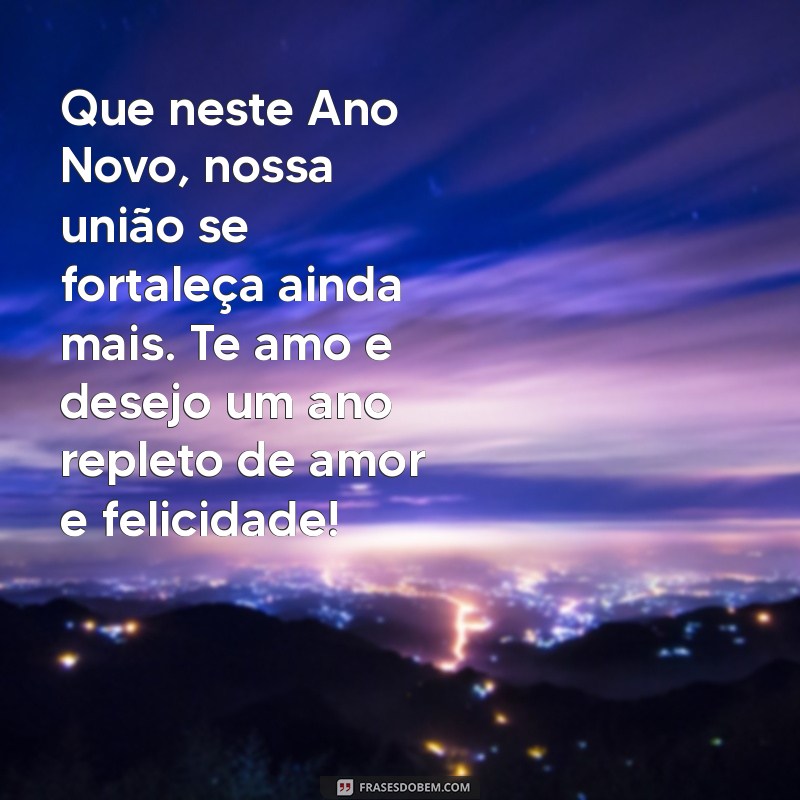 mensagem de feliz ano novo para esposa Que neste Ano Novo, nossa união se fortaleça ainda mais. Te amo e desejo um ano repleto de amor e felicidade!