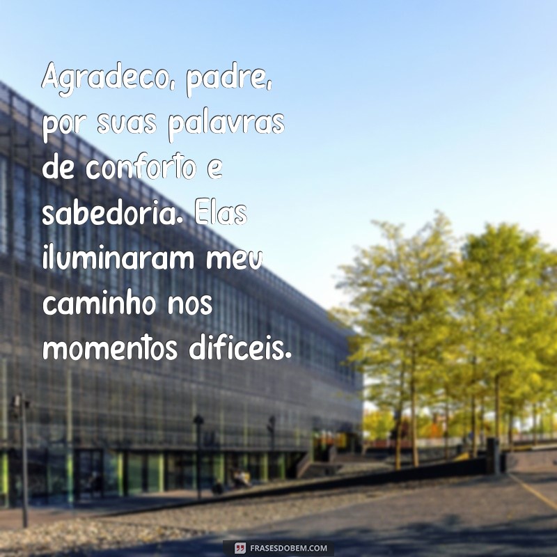 mensagem de agradecimento para o padre Agradeço, padre, por suas palavras de conforto e sabedoria. Elas iluminaram meu caminho nos momentos difíceis.