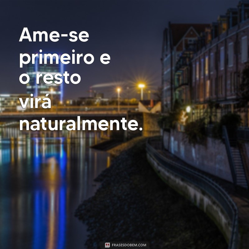 se amar frases Ame-se primeiro e o resto virá naturalmente.