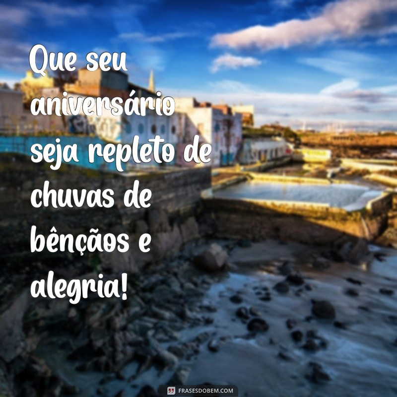 feliz aniversário chuvas de bençãos Que seu aniversário seja repleto de chuvas de bênçãos e alegria!