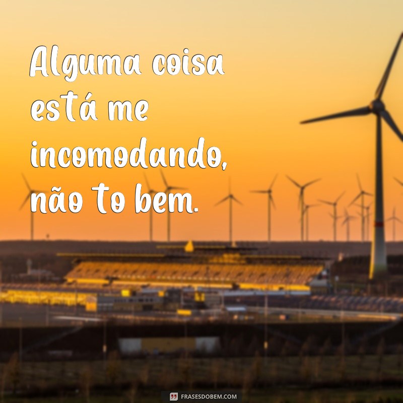 Descubra as melhores frases para expressar que não está bem - Confira! 