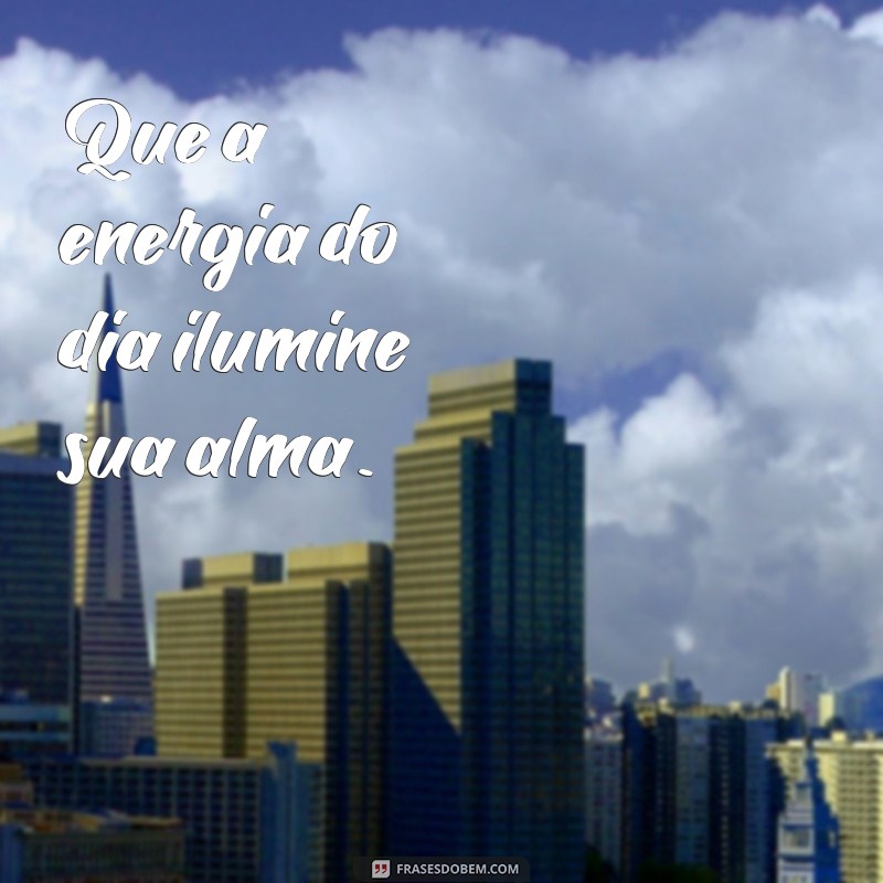 bom dia esotérico frases curta Que a energia do dia ilumine sua alma.