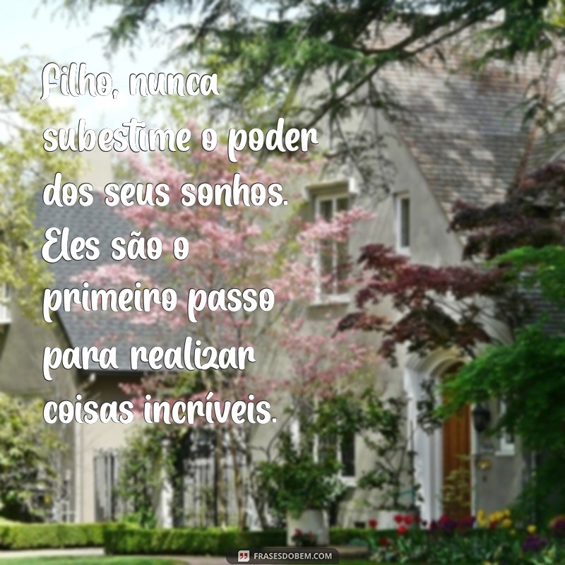 mensagem para seu filho Filho, nunca subestime o poder dos seus sonhos. Eles são o primeiro passo para realizar coisas incríveis.