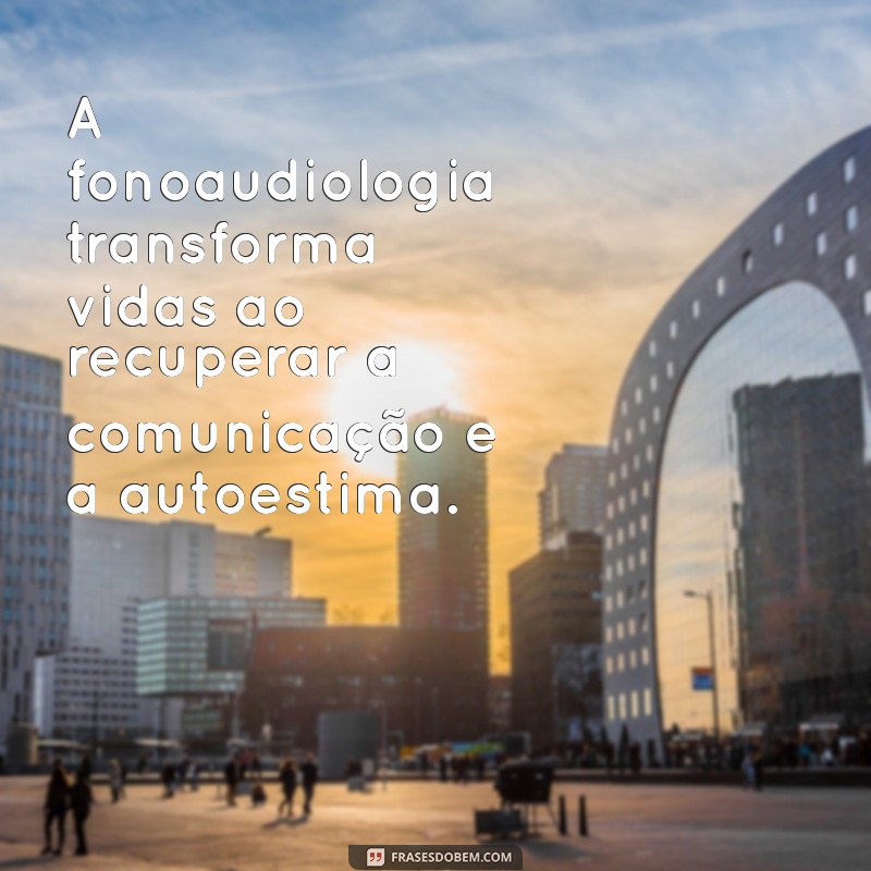 frases sobre fonoaudiologia A fonoaudiologia transforma vidas ao recuperar a comunicação e a autoestima.