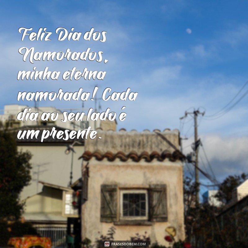 feliz dia dos namorados minha eterna namorada Feliz Dia dos Namorados, minha eterna namorada! Cada dia ao seu lado é um presente.