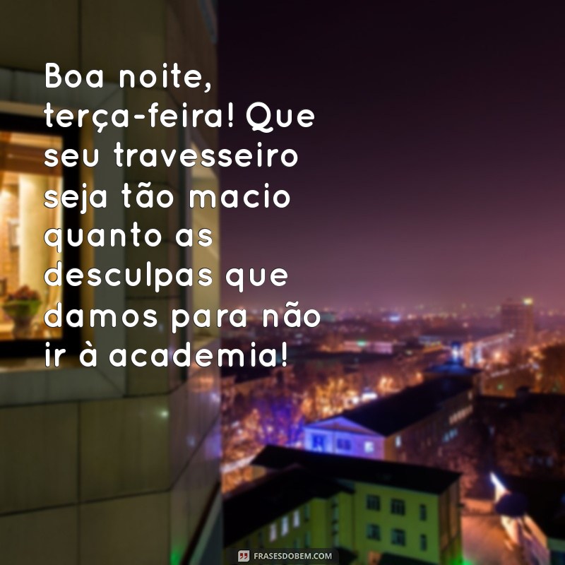 boa noite terça feira engraçada Boa noite, terça-feira! Que seu travesseiro seja tão macio quanto as desculpas que damos para não ir à academia!