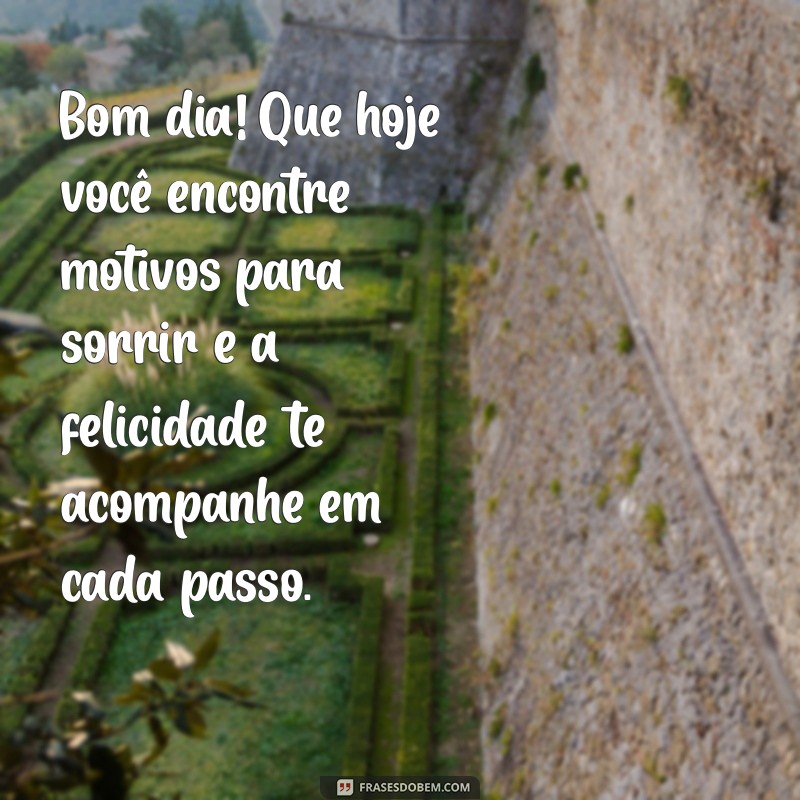 msg bom dia especial Bom dia! Que hoje você encontre motivos para sorrir e a felicidade te acompanhe em cada passo.