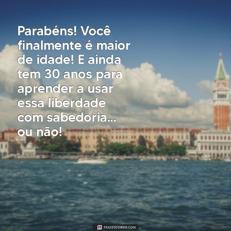 feliz aniversario 18 anos engraçado Parabéns! Você finalmente é maior de idade! E ainda tem 30 anos para aprender a usar essa liberdade com sabedoria... ou não!