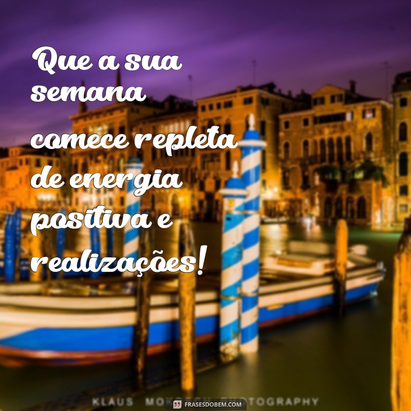 feliz inicio de semana frases Que a sua semana comece repleta de energia positiva e realizações!