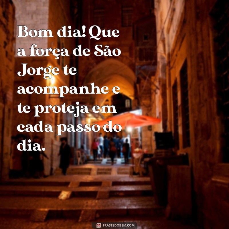 mensagem de são jorge de bom dia Bom dia! Que a força de São Jorge te acompanhe e te proteja em cada passo do dia.