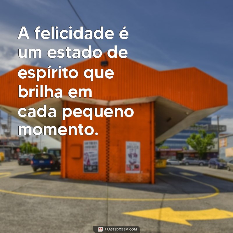 frases sobre estar feliz A felicidade é um estado de espírito que brilha em cada pequeno momento.