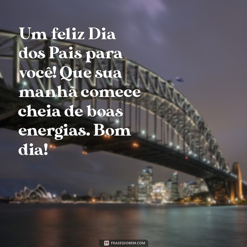 Frases Inspiradoras de Bom Dia para Celebrar o Dia dos Pais 