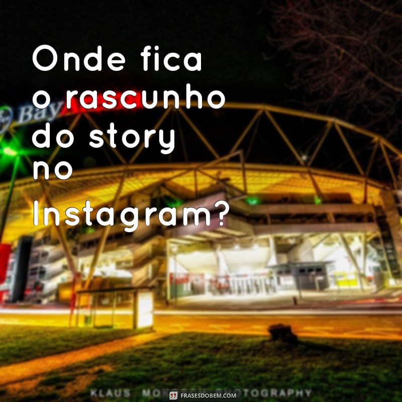 onde fica o rascunho do story instagram Onde fica o rascunho do story no Instagram?