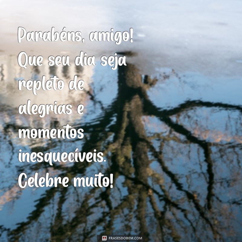 texto pequeno de aniversário para amigo Parabéns, amigo! Que seu dia seja repleto de alegrias e momentos inesquecíveis. Celebre muito!