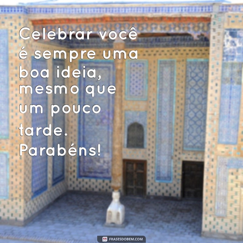 Frases Criativas para Desejar um Feliz Aniversário Atrasado 