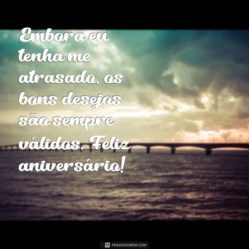 Frases Criativas para Desejar um Feliz Aniversário Atrasado 