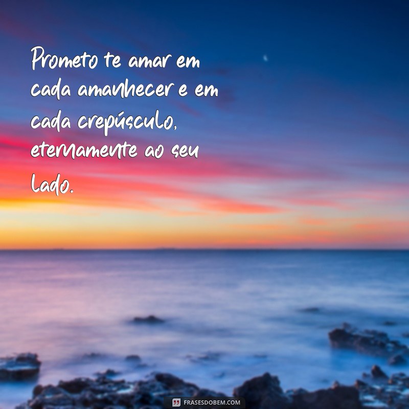 voto de casamento Prometo te amar em cada amanhecer e em cada crepúsculo, eternamente ao seu lado.