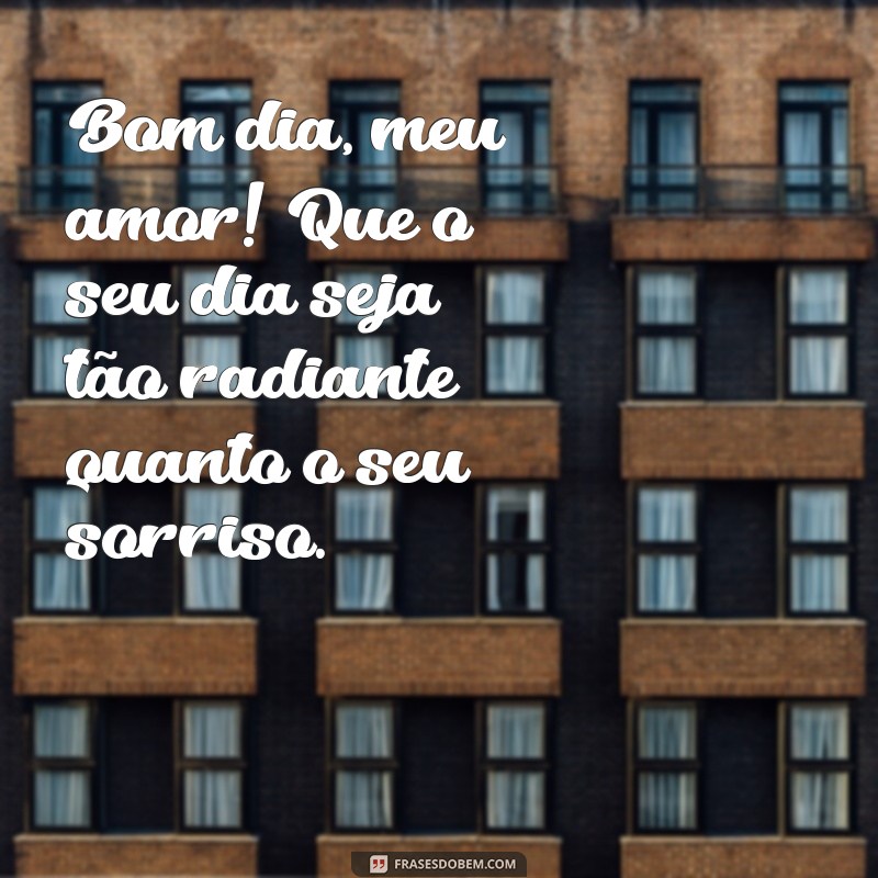 bom dia romântico para namorada Bom dia, meu amor! Que o seu dia seja tão radiante quanto o seu sorriso.