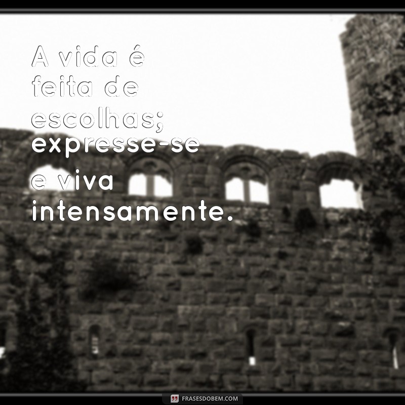 espressar A vida é feita de escolhas; expresse-se e viva intensamente.