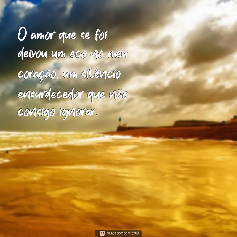 frases amor perdido tristes O amor que se foi deixou um eco no meu coração, um silêncio ensurdecedor que não consigo ignorar.