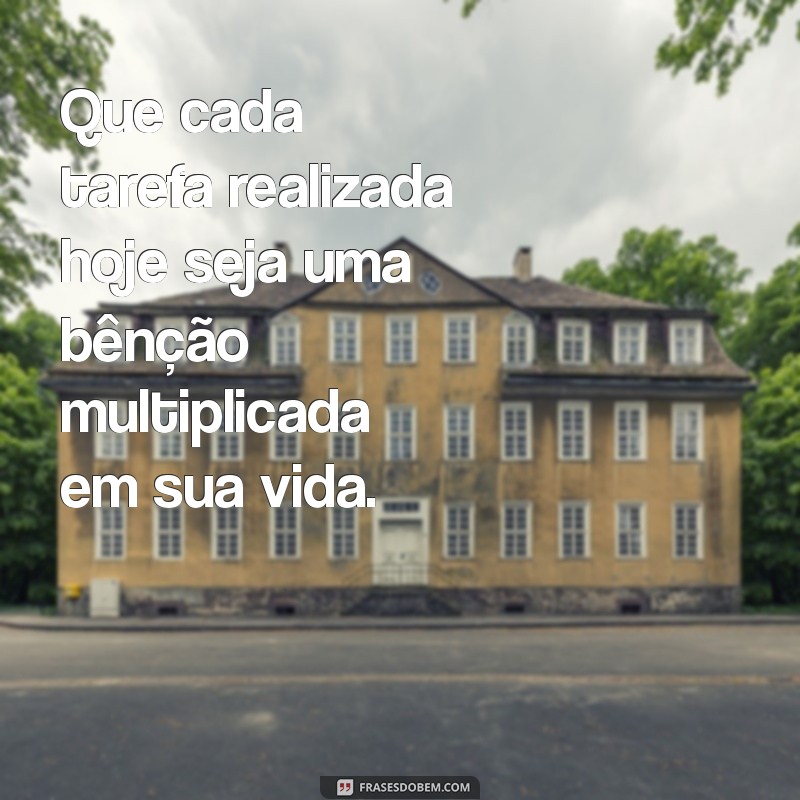 mensagem de trabalho abençoado Que cada tarefa realizada hoje seja uma bênção multiplicada em sua vida.