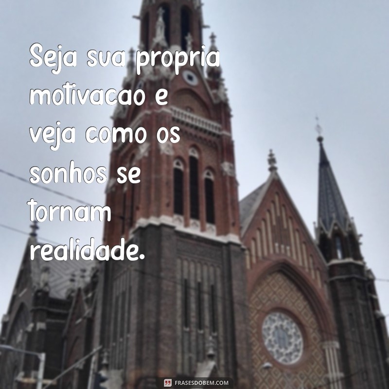 seja sua própria motivação Seja sua própria motivação e veja como os sonhos se tornam realidade.