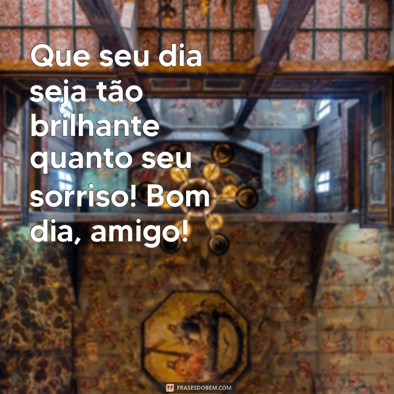 frases de bom dia para amigos Que seu dia seja tão brilhante quanto seu sorriso! Bom dia, amigo!