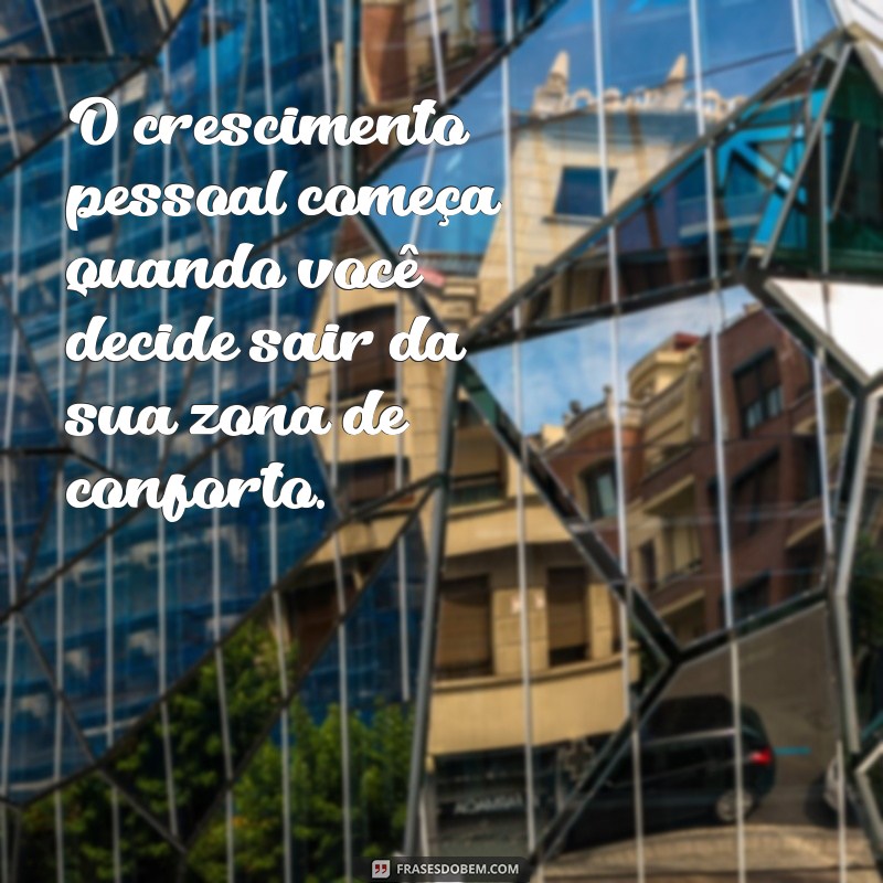 crescimento profissional e pessoal O crescimento pessoal começa quando você decide sair da sua zona de conforto.