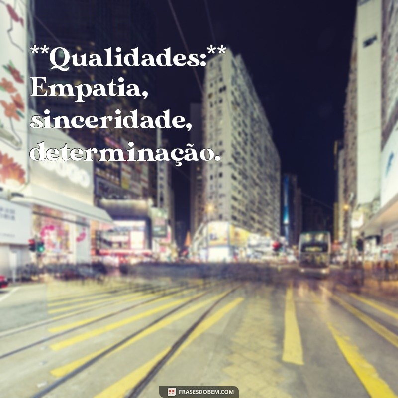 3 qualidades e defeitos **Qualidades:** Empatia, sinceridade, determinação.