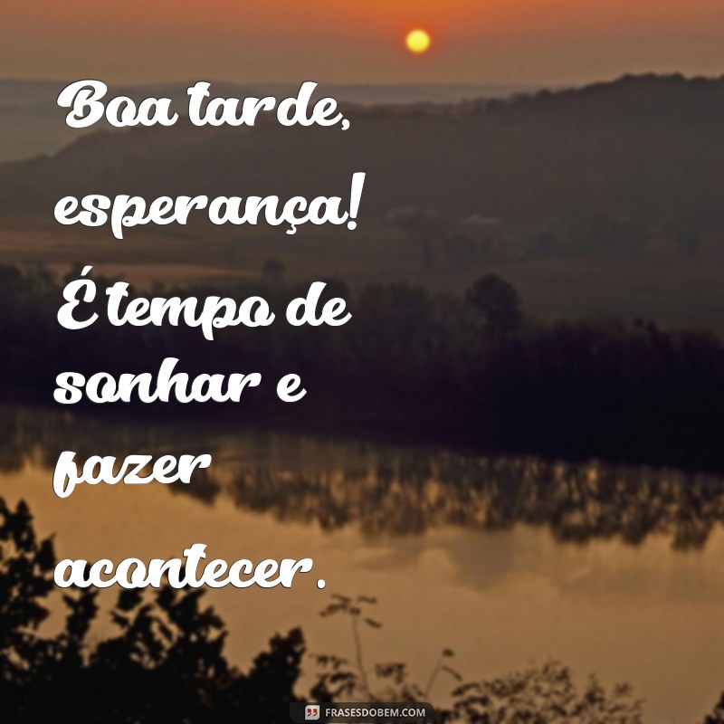 Boa Tarde Esperança: Frases Inspiradoras para Iluminar Seu Dia 