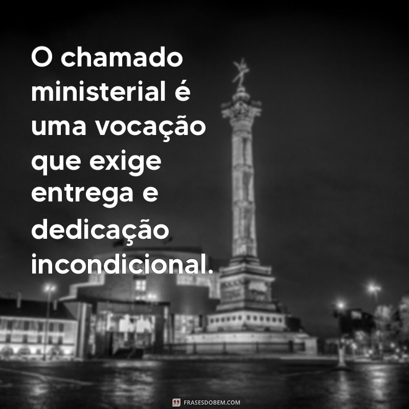 frases sobre chamado ministerial O chamado ministerial é uma vocação que exige entrega e dedicação incondicional.