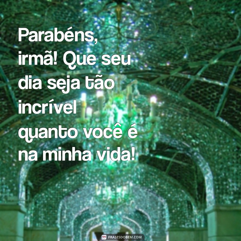 uma frases de aniversário para irmã Parabéns, irmã! Que seu dia seja tão incrível quanto você é na minha vida!