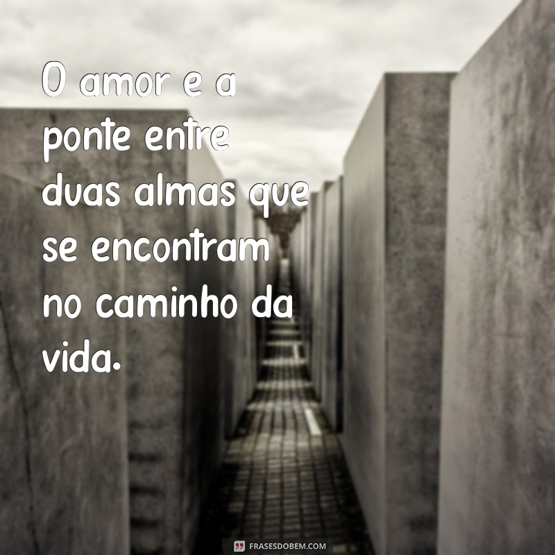 frases um amor para recordar O amor é a ponte entre duas almas que se encontram no caminho da vida.