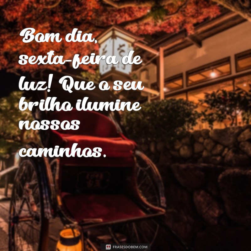 bom dia sexta-feira de luz Bom dia, sexta-feira de luz! Que o seu brilho ilumine nossos caminhos.