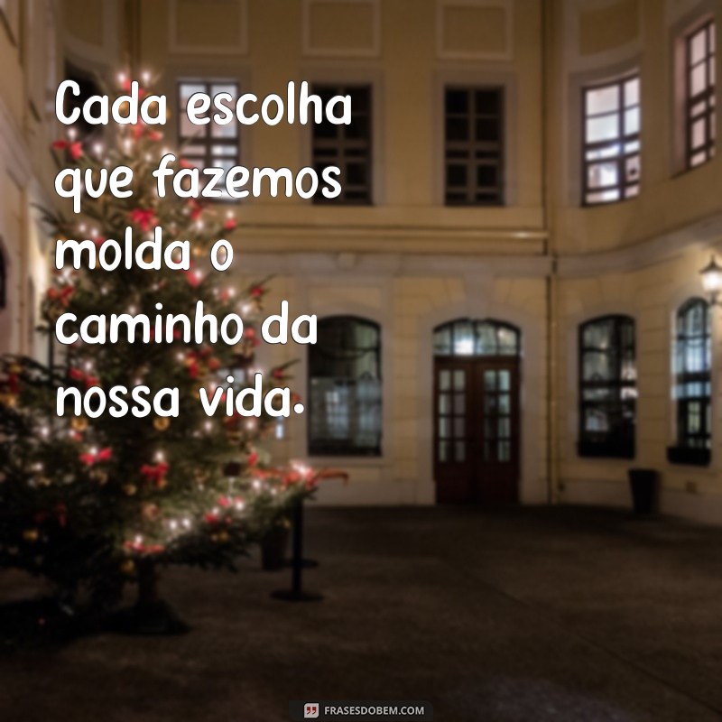 frases sobre escolha Cada escolha que fazemos molda o caminho da nossa vida.