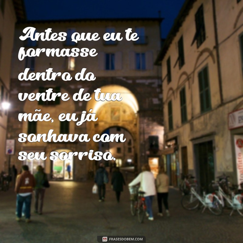 antes que eu te formasse dentro do ventre de tua mãe Antes que eu te formasse dentro do ventre de tua mãe, eu já sonhava com seu sorriso.