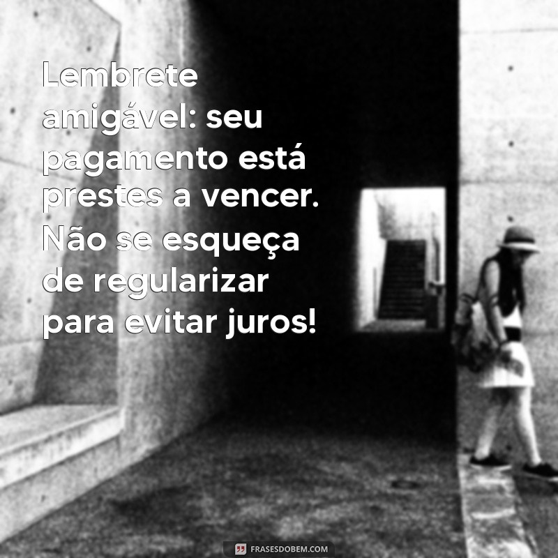 mensagem de lembrete de pagamento Lembrete amigável: seu pagamento está prestes a vencer. Não se esqueça de regularizar para evitar juros!