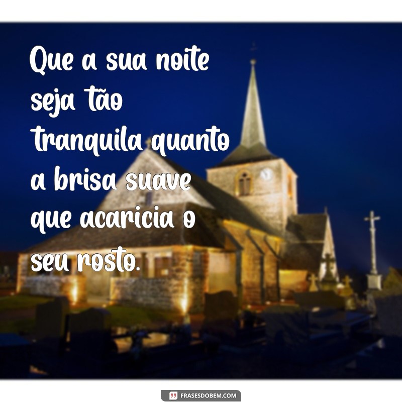 frases para boa noite Que a sua noite seja tão tranquila quanto a brisa suave que acaricia o seu rosto.