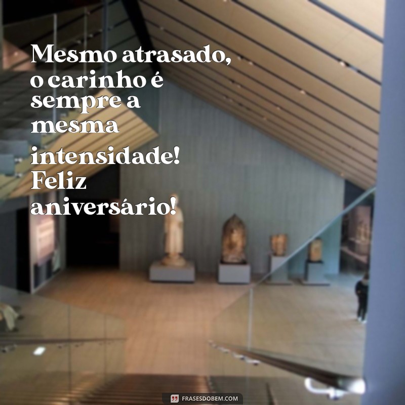 frases de feliz aniversário atrasado Mesmo atrasado, o carinho é sempre a mesma intensidade! Feliz aniversário!