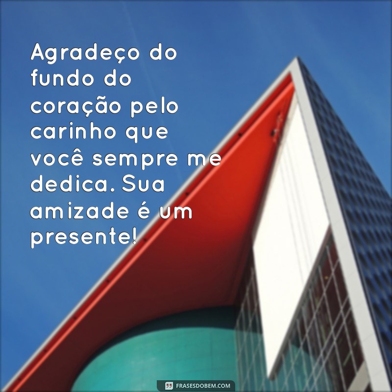 mensagem agradecimento pelo carinho Agradeço do fundo do coração pelo carinho que você sempre me dedica. Sua amizade é um presente!