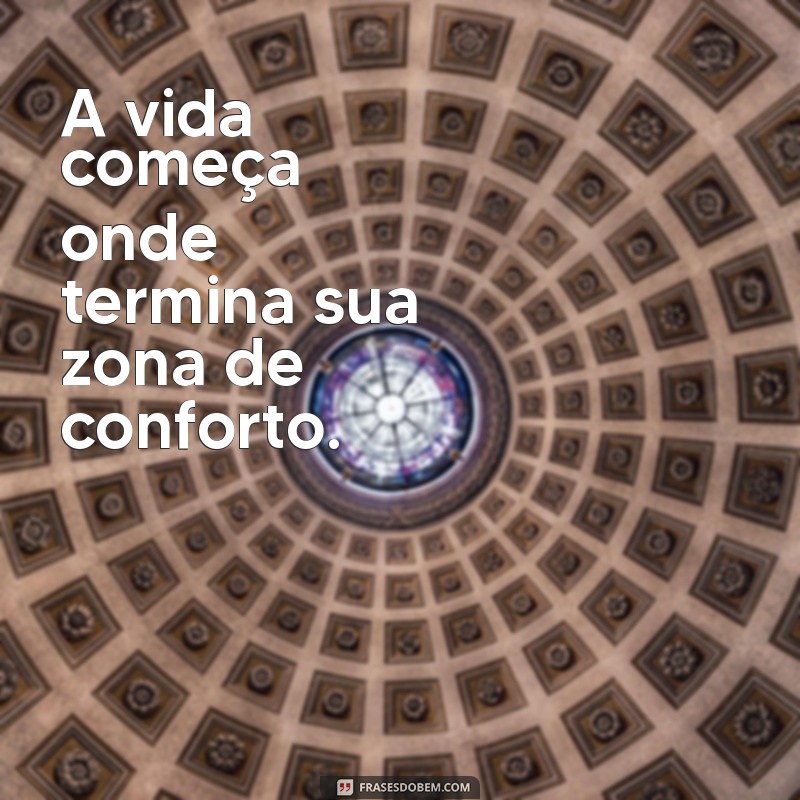 levante ideias A vida começa onde termina sua zona de conforto.