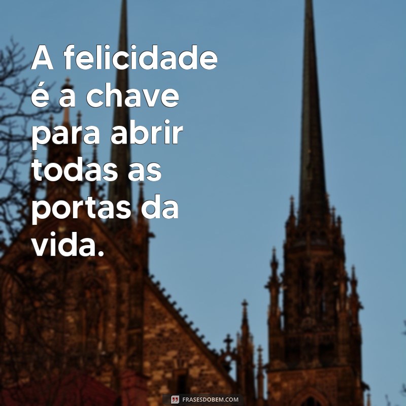 frases bonitas de felicidade A felicidade é a chave para abrir todas as portas da vida.