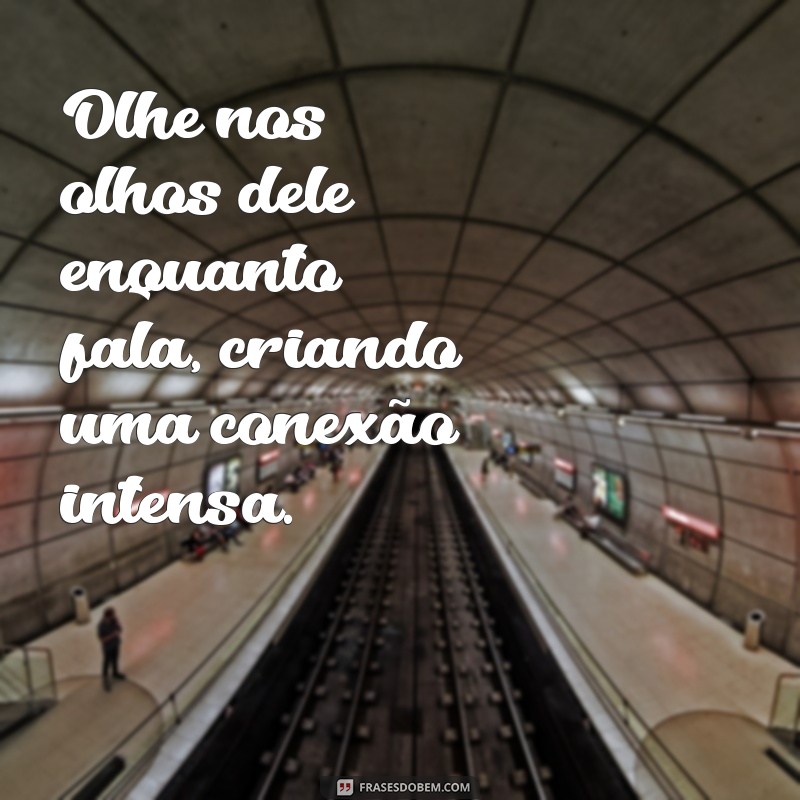 como instigar um homem Olhe nos olhos dele enquanto fala, criando uma conexão intensa.