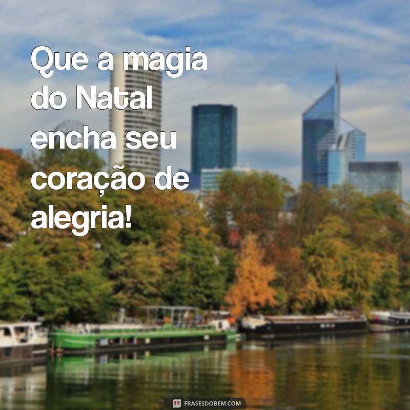 frases feliz natal curta Que a magia do Natal encha seu coração de alegria!