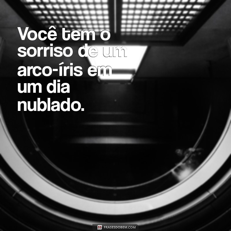 elogios estranhos Você tem o sorriso de um arco-íris em um dia nublado.