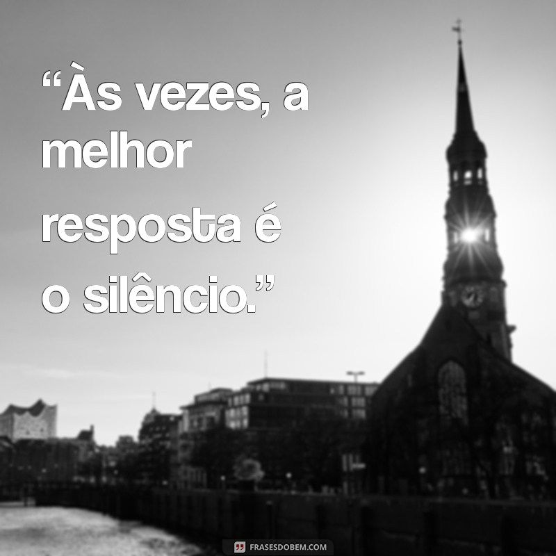 frases desinteresse “Às vezes, a melhor resposta é o silêncio.”