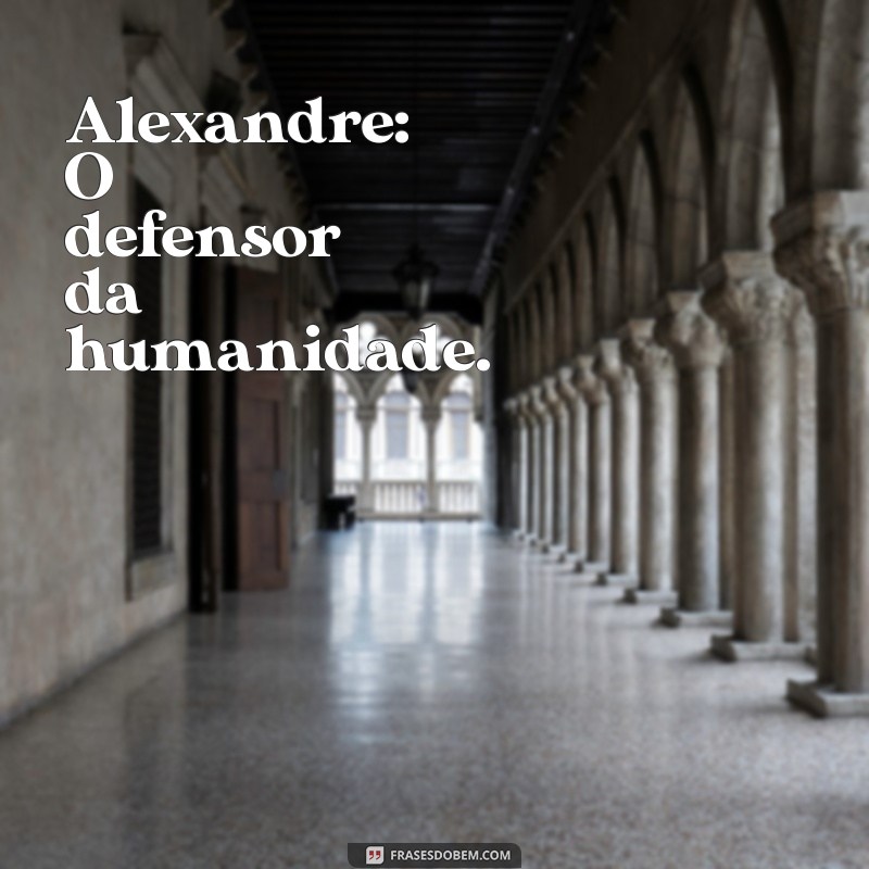 qual o significado de alexandre Alexandre: O defensor da humanidade.