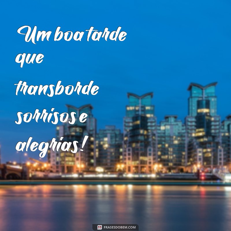 um boa tarde Um boa tarde que transborde sorrisos e alegrias!