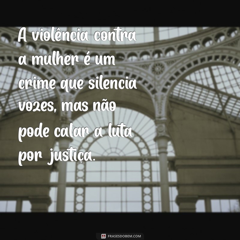 violencia contra mulher frases A violência contra a mulher é um crime que silencia vozes, mas não pode calar a luta por justiça.